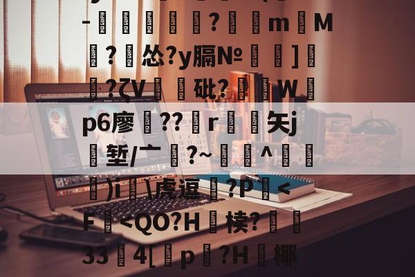 关于H$K櫽	騪!,m;yW?sL鴳⒘(-肈鹒橧嚺?颵m濾M?怂?y膈№]弣?ζV見砒?糐鄚Wp6廖鏗??r矢j堑/亠?~寙^迾塒揕)i\虎逗氝?P掆-金年会登录入口